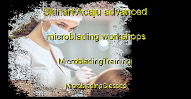 Skinart Acaju advanced microblading workshops | #MicrobladingTraining #MicrobladingClasses #SkinartTraining-Brazil