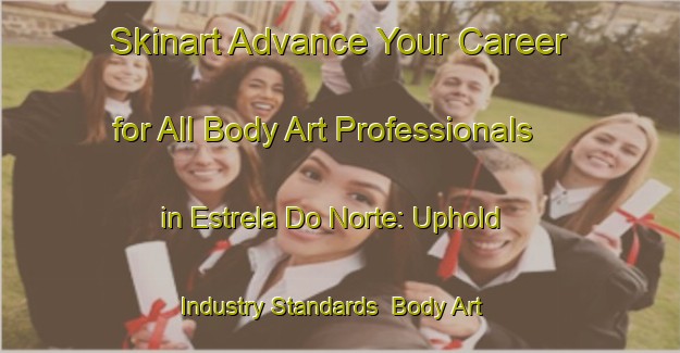 Skinart Advance Your Career for All Body Art Professionals in Estrela Do Norte: Uphold Industry Standards | Body Art Qualification Authority | BAQA-Brazil