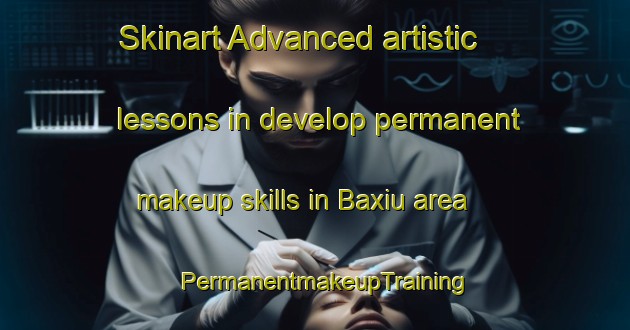 Skinart Advanced artistic lessons in develop permanent makeup skills in Baxiu area | PermanentmakeupTraining | PermanentmakeupClasses | SkinartTraining-Brazil