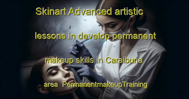 Skinart Advanced artistic lessons in develop permanent makeup skills in Caraibuna area | PermanentmakeupTraining | PermanentmakeupClasses | SkinartTraining-Brazil