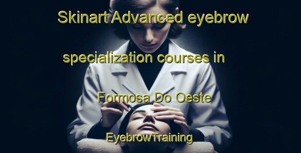 Skinart Advanced eyebrow specialization courses in Formosa Do Oeste | EyebrowTraining | EyebrowClasses | SkinartTraining-Brazil