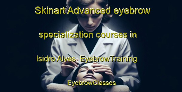Skinart Advanced eyebrow specialization courses in Isidro Alves | EyebrowTraining | EyebrowClasses | SkinartTraining-Brazil