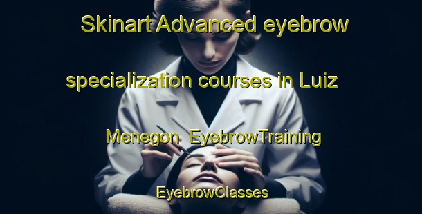Skinart Advanced eyebrow specialization courses in Luiz Menegon | EyebrowTraining | EyebrowClasses | SkinartTraining-Brazil
