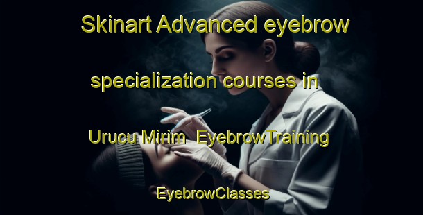 Skinart Advanced eyebrow specialization courses in Urucu Mirim | EyebrowTraining | EyebrowClasses | SkinartTraining-Brazil