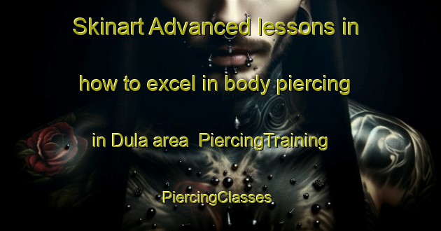 Skinart Advanced lessons in how to excel in body piercing in Dula area | PiercingTraining | PiercingClasses | SkinartTraining-Brazil