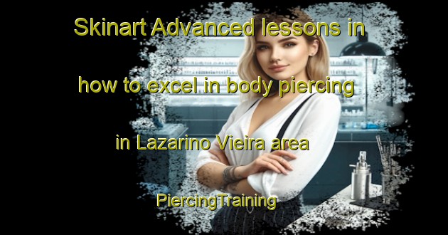 Skinart Advanced lessons in how to excel in body piercing in Lazarino Vieira area | PiercingTraining | PiercingClasses | SkinartTraining-Brazil