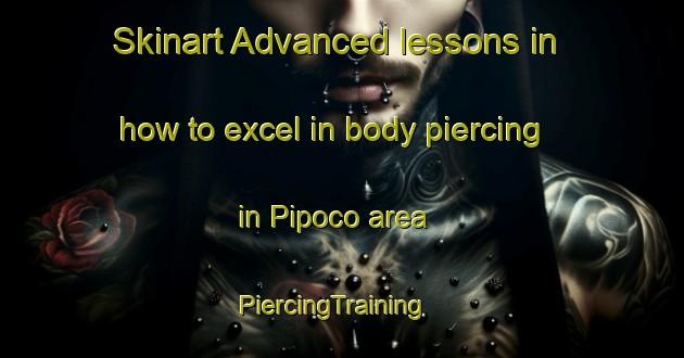 Skinart Advanced lessons in how to excel in body piercing in Pipoco area | PiercingTraining | PiercingClasses | SkinartTraining-Brazil