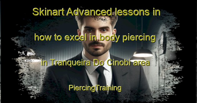 Skinart Advanced lessons in how to excel in body piercing in Tranqueira Do Cinobi area | PiercingTraining | PiercingClasses | SkinartTraining-Brazil