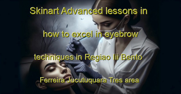 Skinart Advanced lessons in how to excel in eyebrow techniques in Regiao Iii Bento Ferreira Jucutuquara Tres area | EyebrowTraining | EyebrowClasses | SkinartTraining-Brazil