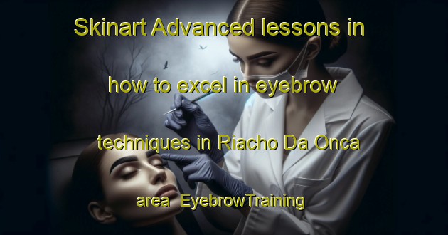 Skinart Advanced lessons in how to excel in eyebrow techniques in Riacho Da Onca area | EyebrowTraining | EyebrowClasses | SkinartTraining-Brazil