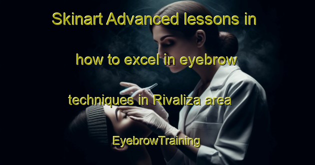 Skinart Advanced lessons in how to excel in eyebrow techniques in Rivaliza area | EyebrowTraining | EyebrowClasses | SkinartTraining-Brazil