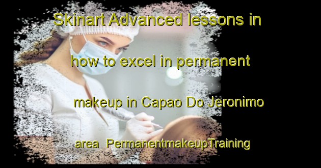 Skinart Advanced lessons in how to excel in permanent makeup in Capao Do Jeronimo area | PermanentmakeupTraining | PermanentmakeupClasses | SkinartTraining-Brazil