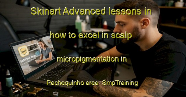 Skinart Advanced lessons in how to excel in scalp micropigmentation in Pachequinho area | SmpTraining | SmpClasses | SkinartTraining-Brazil