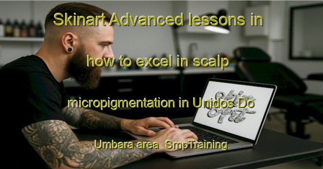 Skinart Advanced lessons in how to excel in scalp micropigmentation in Unidos Do Umbara area | SmpTraining | SmpClasses | SkinartTraining-Brazil