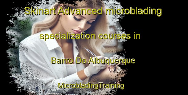 Skinart Advanced microblading specialization courses in Bairro Do Albuquerque | MicrobladingTraining | MicrobladingClasses | SkinartTraining-Brazil