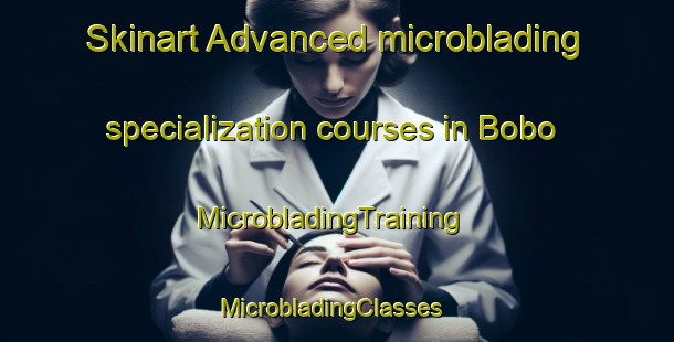 Skinart Advanced microblading specialization courses in Bobo | MicrobladingTraining | MicrobladingClasses | SkinartTraining-Brazil