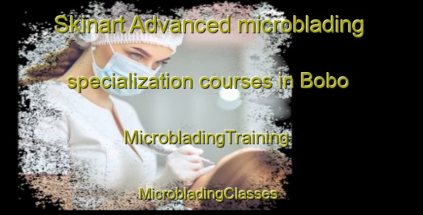 Skinart Advanced microblading specialization courses in Bobo | MicrobladingTraining | MicrobladingClasses | SkinartTraining-Brazil