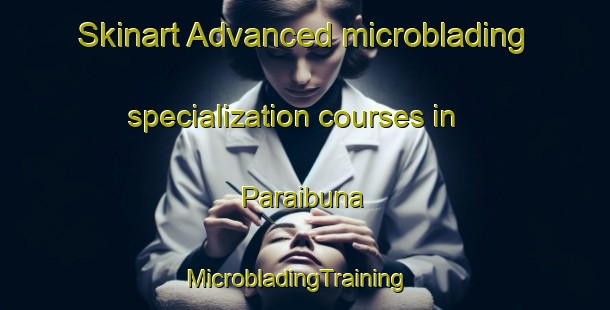 Skinart Advanced microblading specialization courses in Paraibuna | MicrobladingTraining | MicrobladingClasses | SkinartTraining-Brazil