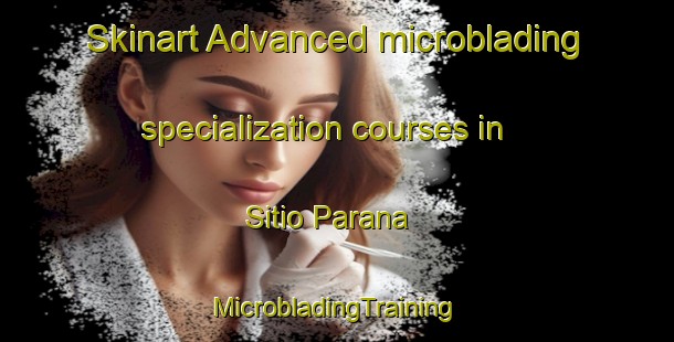 Skinart Advanced microblading specialization courses in Sitio Parana | #MicrobladingTraining #MicrobladingClasses #SkinartTraining-Brazil