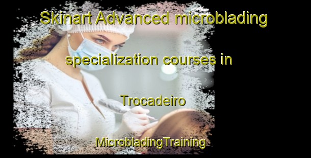 Skinart Advanced microblading specialization courses in Trocadeiro | MicrobladingTraining | MicrobladingClasses | SkinartTraining-Brazil