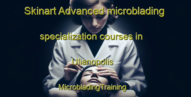 Skinart Advanced microblading specialization courses in Ulianopolis | MicrobladingTraining | MicrobladingClasses | SkinartTraining-Brazil