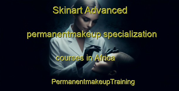 Skinart Advanced permanentmakeup specialization courses in Africa | #PermanentmakeupTraining #PermanentmakeupClasses #SkinartTraining-Brazil