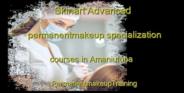 Skinart Advanced permanentmakeup specialization courses in Amaniutuba | PermanentmakeupTraining | PermanentmakeupClasses | SkinartTraining-Brazil