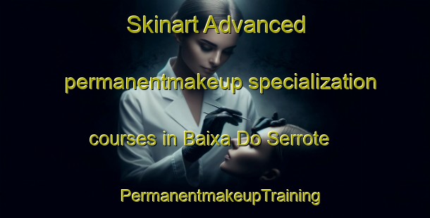 Skinart Advanced permanentmakeup specialization courses in Baixa Do Serrote | PermanentmakeupTraining | PermanentmakeupClasses | SkinartTraining-Brazil