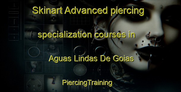 Skinart Advanced piercing specialization courses in Aguas Lindas De Goias | PiercingTraining | PiercingClasses | SkinartTraining-Brazil