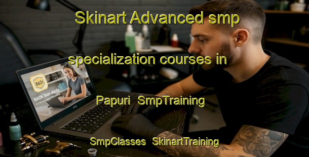 Skinart Advanced smp specialization courses in Papuri | SmpTraining | SmpClasses | SkinartTraining-Brazil