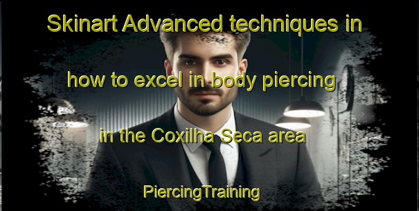Skinart Advanced techniques in how to excel in body piercing in the Coxilha Seca area | PiercingTraining | PiercingClasses | SkinartTraining-Brazil