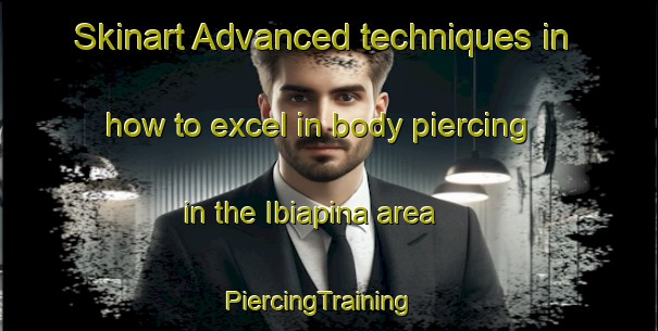Skinart Advanced techniques in how to excel in body piercing in the Ibiapina area | PiercingTraining | PiercingClasses | SkinartTraining-Brazil