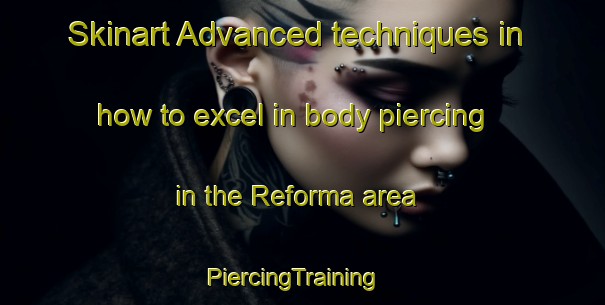 Skinart Advanced techniques in how to excel in body piercing in the Reforma area | PiercingTraining | PiercingClasses | SkinartTraining-Brazil