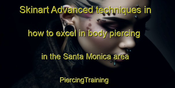 Skinart Advanced techniques in how to excel in body piercing in the Santa Monica area | PiercingTraining | PiercingClasses | SkinartTraining-Brazil