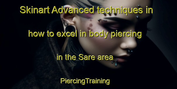 Skinart Advanced techniques in how to excel in body piercing in the Sare area | PiercingTraining | PiercingClasses | SkinartTraining-Brazil
