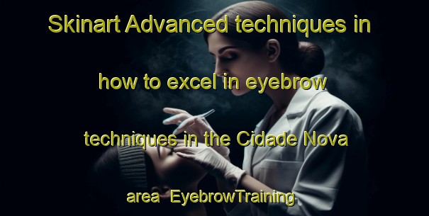 Skinart Advanced techniques in how to excel in eyebrow techniques in the Cidade Nova area | EyebrowTraining | EyebrowClasses | SkinartTraining-Brazil