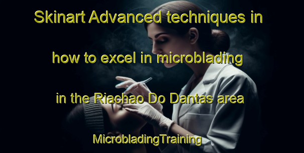 Skinart Advanced techniques in how to excel in microblading in the Riachao Do Dantas area | MicrobladingTraining | MicrobladingClasses | SkinartTraining-Brazil