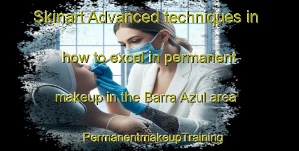 Skinart Advanced techniques in how to excel in permanent makeup in the Barra Azul area | PermanentmakeupTraining | PermanentmakeupClasses | SkinartTraining-Brazil