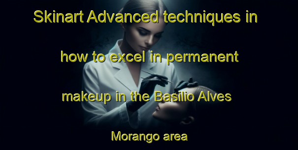 Skinart Advanced techniques in how to excel in permanent makeup in the Basilio Alves Morango area | PermanentmakeupTraining | PermanentmakeupClasses | SkinartTraining-Brazil