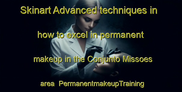 Skinart Advanced techniques in how to excel in permanent makeup in the Conjunto Missoes area | PermanentmakeupTraining | PermanentmakeupClasses | SkinartTraining-Brazil