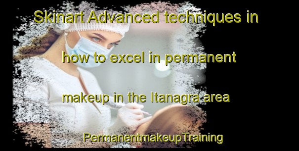 Skinart Advanced techniques in how to excel in permanent makeup in the Itanagra area | PermanentmakeupTraining | PermanentmakeupClasses | SkinartTraining-Brazil