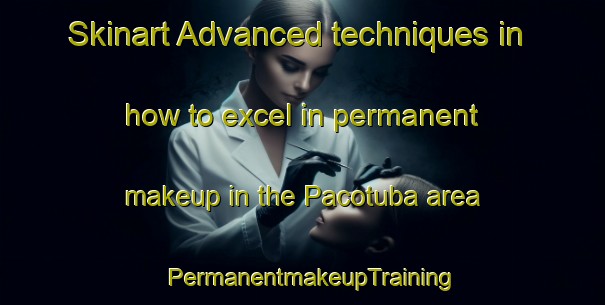 Skinart Advanced techniques in how to excel in permanent makeup in the Pacotuba area | PermanentmakeupTraining | PermanentmakeupClasses | SkinartTraining-Brazil