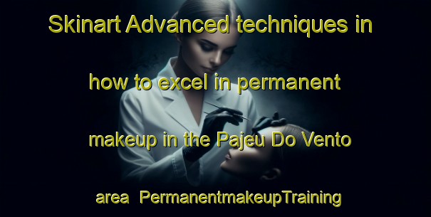 Skinart Advanced techniques in how to excel in permanent makeup in the Pajeu Do Vento area | PermanentmakeupTraining | PermanentmakeupClasses | SkinartTraining-Brazil