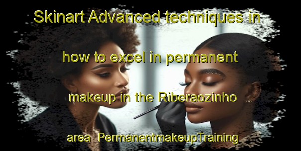 Skinart Advanced techniques in how to excel in permanent makeup in the Riberaozinho area | PermanentmakeupTraining | PermanentmakeupClasses | SkinartTraining-Brazil