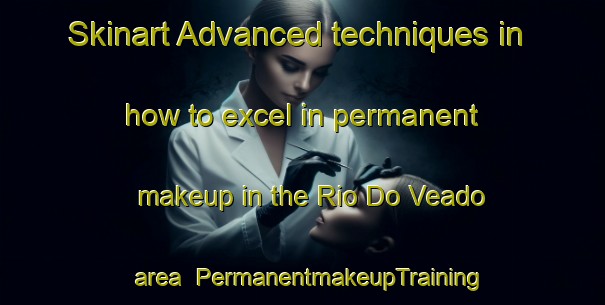 Skinart Advanced techniques in how to excel in permanent makeup in the Rio Do Veado area | PermanentmakeupTraining | PermanentmakeupClasses | SkinartTraining-Brazil