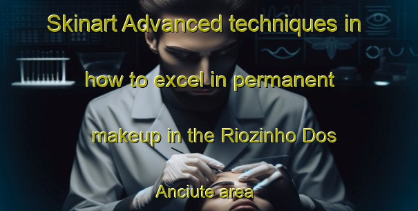 Skinart Advanced techniques in how to excel in permanent makeup in the Riozinho Dos Anciute area | PermanentmakeupTraining | PermanentmakeupClasses | SkinartTraining-Brazil