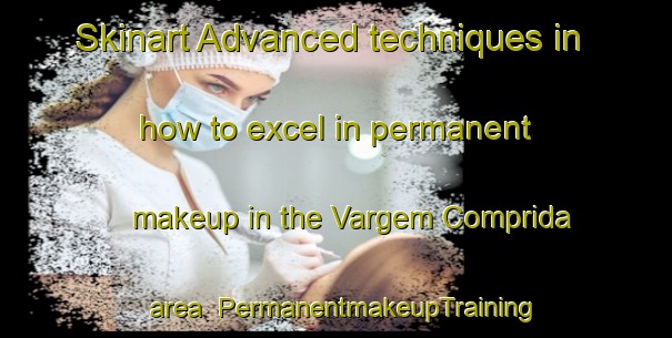 Skinart Advanced techniques in how to excel in permanent makeup in the Vargem Comprida area | PermanentmakeupTraining | PermanentmakeupClasses | SkinartTraining-Brazil