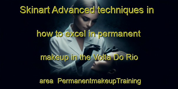 Skinart Advanced techniques in how to excel in permanent makeup in the Volta Do Rio area | PermanentmakeupTraining | PermanentmakeupClasses | SkinartTraining-Brazil