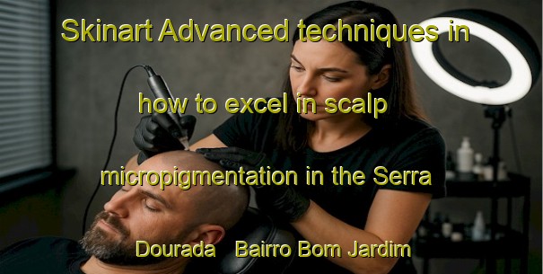 Skinart Advanced techniques in how to excel in scalp micropigmentation in the Serra Dourada   Bairro Bom Jardim area | SmpTraining | SmpClasses | SkinartTraining-Brazil
