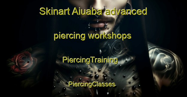 Skinart Aiuaba advanced piercing workshops | PiercingTraining | PiercingClasses | SkinartTraining-Brazil